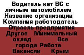 Водитель кат.ВС с личным автомобилем › Название организации ­ Компания-работодатель › Отрасль предприятия ­ Другое › Минимальный оклад ­ 25 000 - Все города Работа » Вакансии   . Крым,Бахчисарай